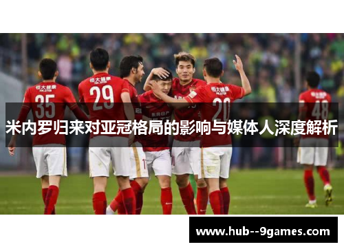 米内罗归来对亚冠格局的影响与媒体人深度解析