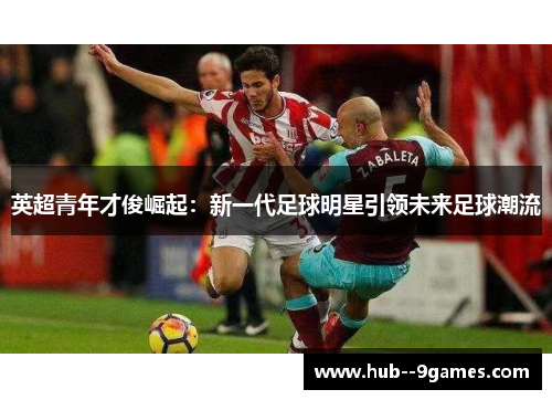 英超青年才俊崛起：新一代足球明星引领未来足球潮流