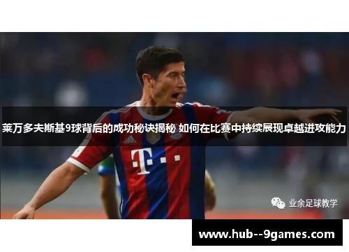 莱万多夫斯基9球背后的成功秘诀揭秘 如何在比赛中持续展现卓越进攻能力