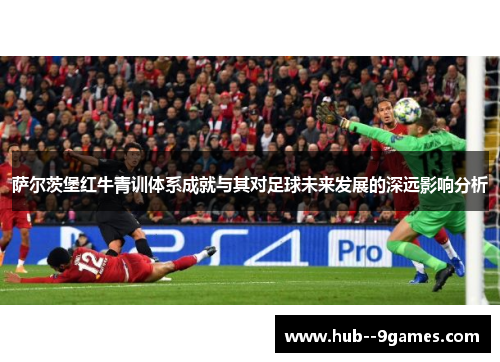 萨尔茨堡红牛青训体系成就与其对足球未来发展的深远影响分析