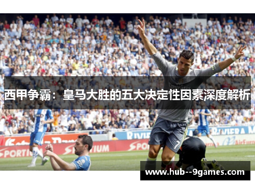 西甲争霸：皇马大胜的五大决定性因素深度解析