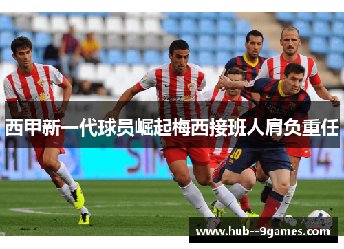 西甲新一代球员崛起梅西接班人肩负重任