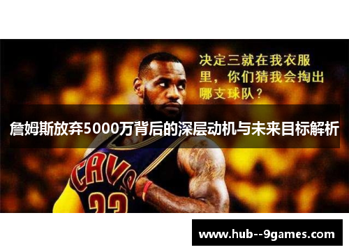 詹姆斯放弃5000万背后的深层动机与未来目标解析 詹姆斯放弃5000万背后的深层动机与未来目标解析