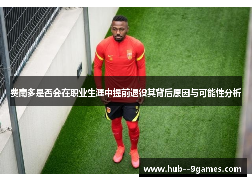 费南多是否会在职业生涯中提前退役其背后原因与可能性分析 费南多是否会在职业生涯中提前退役其背后原因与可能性分析