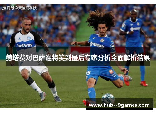 赫塔费对巴萨谁将笑到最后专家分析全面解析结果