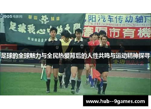 足球的全球魅力与全民热爱背后的人性共鸣与运动精神探寻 足球的全球魅力与全民热爱背后的人性共鸣与运动精神探寻