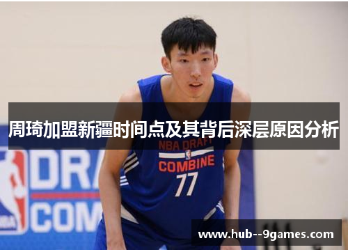 周琦加盟新疆时间点及其背后深层原因分析
