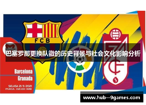 巴塞罗那更换队徽的历史背景与社会文化影响分析 巴塞罗那更换队徽的历史背景与社会文化影响分析