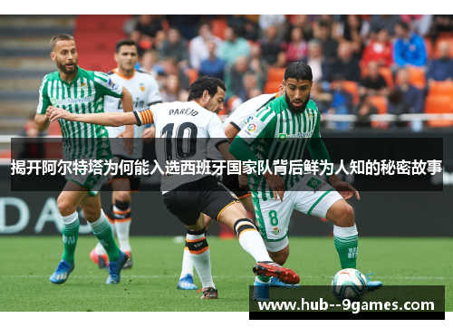 揭开阿尔特塔为何能入选西班牙国家队背后鲜为人知的秘密故事