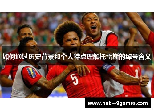 如何通过历史背景和个人特点理解托雷斯的绰号含义