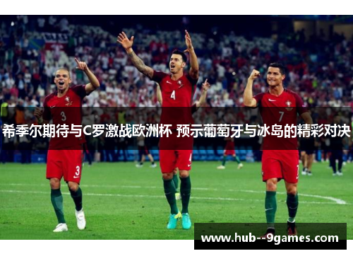 希季尔期待与C罗激战欧洲杯 预示葡萄牙与冰岛的精彩对决