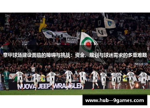 意甲球场建设面临的障碍与挑战：资金、规划与球迷需求的多重难题