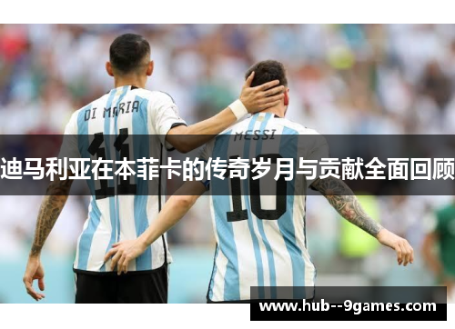 迪马利亚在本菲卡的传奇岁月与贡献全面回顾