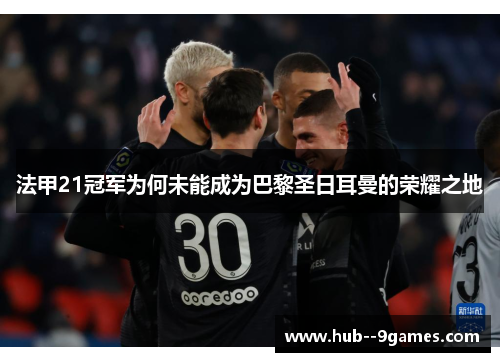 法甲21冠军为何未能成为巴黎圣日耳曼的荣耀之地 法甲21冠军为何未能成为巴黎圣日耳曼的荣耀之地