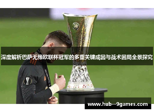 深度解析巴萨无缘欧联杯冠军的多重关键成因与战术困局全景探究