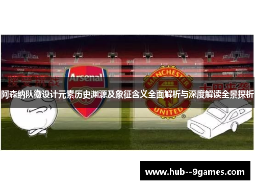 阿森纳队徽设计元素历史渊源及象征含义全面解析与深度解读全景探析 阿森纳队徽设计元素历史渊源及象征含义全面解析与深度解读全景探析