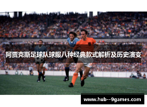 阿贾克斯足球队球服八种经典款式解析及历史演变 阿贾克斯足球队球服八种经典款式解析及历史演变