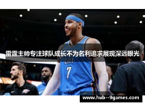 雷霆主帅专注球队成长不为名利追求展现深远眼光