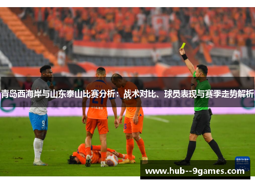 青岛西海岸与山东泰山比赛分析:战术对比、球员表现与赛季走势解析 青岛西海岸与山东泰山比赛分析:战术对比、球员表现与赛季走势解析