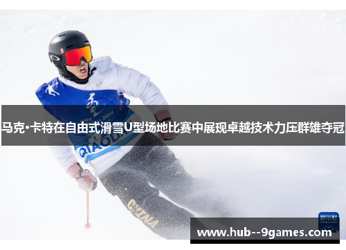马克·卡特在自由式滑雪U型场地比赛中展现卓越技术力压群雄夺冠 马克·卡特在自由式滑雪U型场地比赛中展现卓越技术力压群雄夺冠