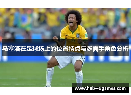 马塞洛在足球场上的位置特点与多面手角色分析 马塞洛在足球场上的位置特点与多面手角色分析