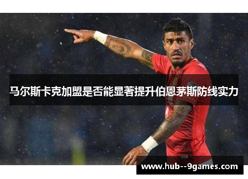 马尔斯卡克加盟是否能显著提升伯恩茅斯防线实力