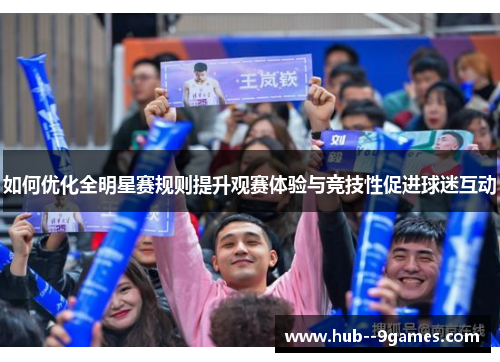 如何优化全明星赛规则提升观赛体验与竞技性促进球迷互动 如何优化全明星赛规则提升观赛体验与竞技性促进球迷互动