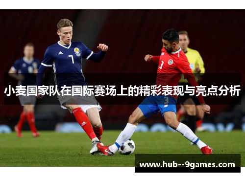 小麦国家队在国际赛场上的精彩表现与亮点分析