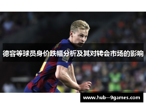 德容等球员身价跌幅分析及其对转会市场的影响
