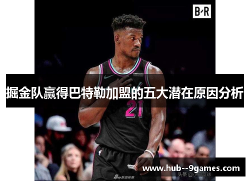 掘金队赢得巴特勒加盟的五大潜在原因分析