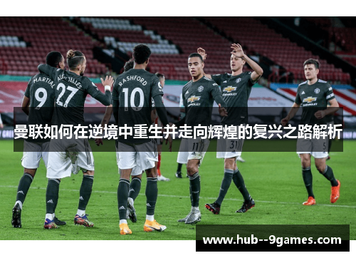 曼联如何在逆境中重生并走向辉煌的复兴之路解析