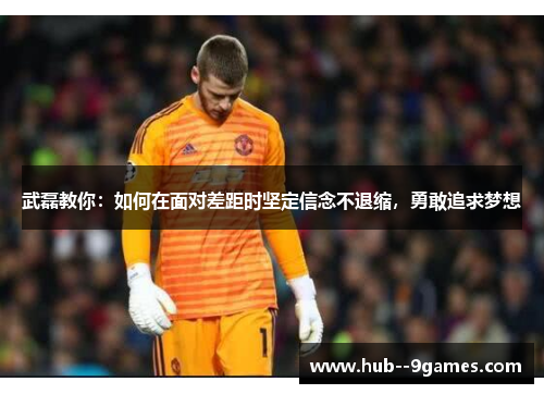 武磊教你：如何在面对差距时坚定信念不退缩，勇敢追求梦想