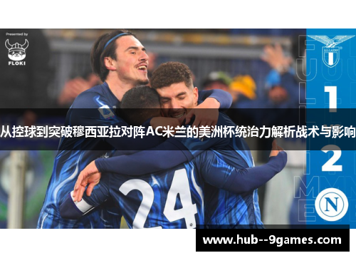 从控球到突破穆西亚拉对阵AC米兰的美洲杯统治力解析战术与影响