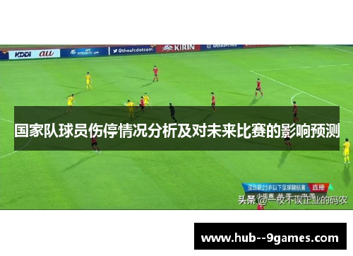 国家队球员伤停情况分析及对未来比赛的影响预测