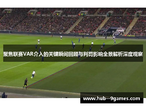 聚焦联赛VAR介入的关键瞬间回顾与判罚影响全景解析深度观察