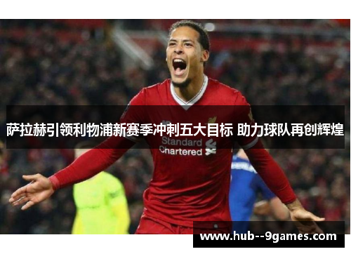 萨拉赫引领利物浦新赛季冲刺五大目标 助力球队再创辉煌