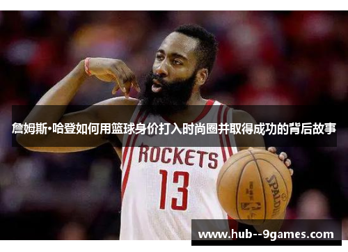 詹姆斯·哈登如何用篮球身价打入时尚圈并取得成功的背后故事 詹姆斯·哈登如何用篮球身价打入时尚圈并取得成功的背后故事