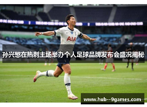 孙兴慜在热刺主场举办个人足球品牌发布会盛况揭秘