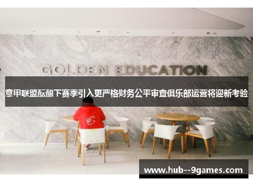 意甲联盟酝酿下赛季引入更严格财务公平审查俱乐部运营将迎新考验