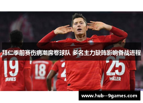 拜仁季前赛伤病潮席卷球队 多名主力缺阵影响备战进程